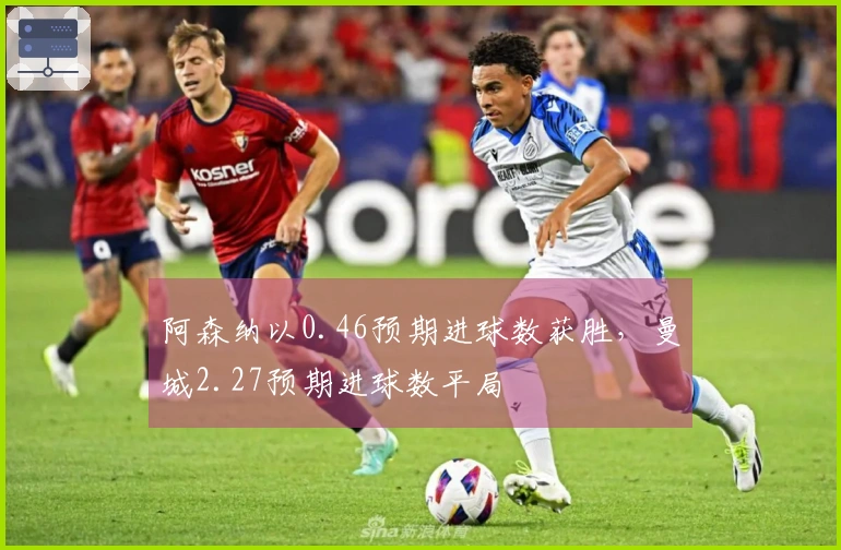 阿森纳以0.46预期进球数获胜，曼城2.27预期进球数平局