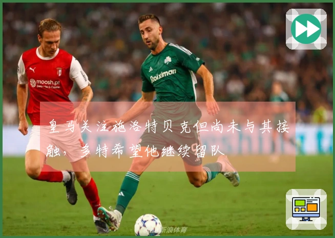 皇马关注施洛特贝克但尚未与其接触，多特希望他继续留队