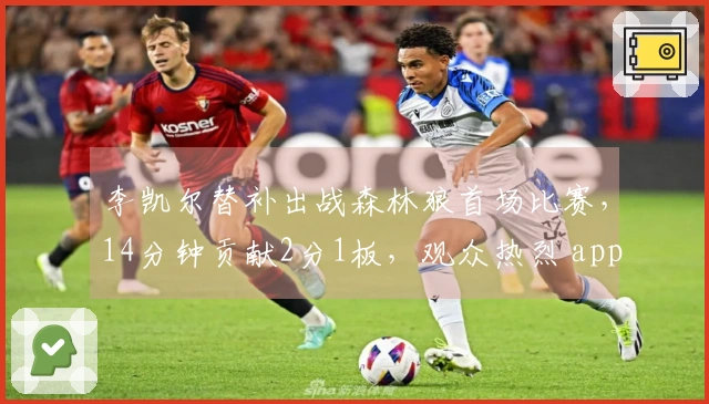 李凯尔替补出战森林狼首场比赛，14分钟贡献2分1板，观众热烈 applauded