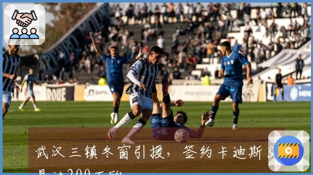武汉三镇冬窗引援，签约卡迪斯交易达200万欧