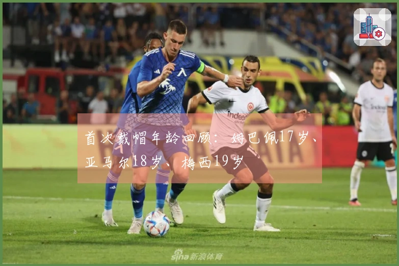 首次戴帽年龄回顾:姆巴佩17岁、亚马尔18岁、梅西19岁