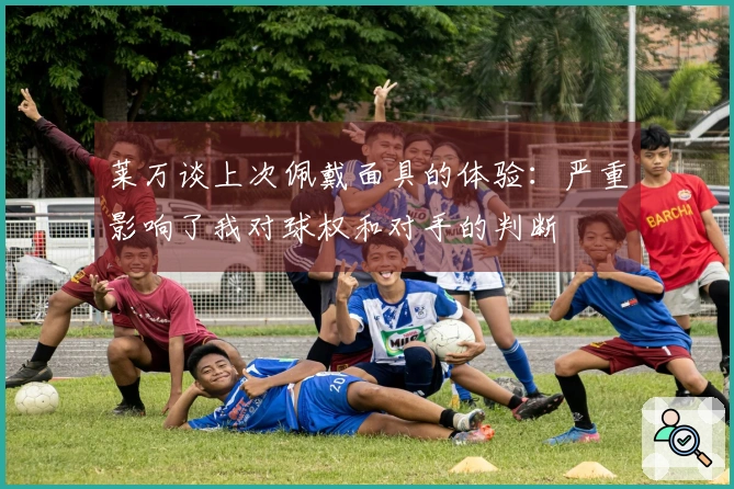莱万谈上次佩戴面具的体验：严重影响了我对球权和对手的判断