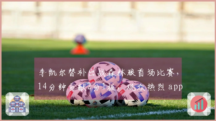 李凯尔替补出战森林狼首场比赛，14分钟贡献2分1板，观众热烈 applauded