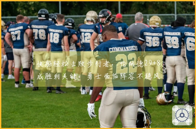 快船轻松击败步行者，伦纳德29+8成胜利关键，勇士面临阵容不稳风险！