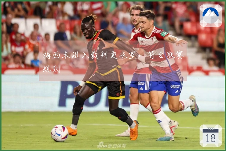 梅西未进入裁判更衣室，符合联赛规则