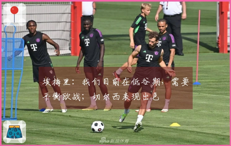埃梅里：我们目前在低谷期，需要平衡欧战；切尔西表现出色