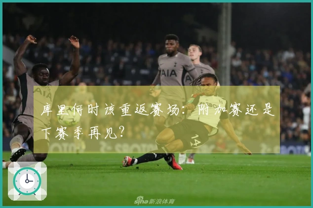 库里何时该重返赛场：附加赛还是下赛季再见？
