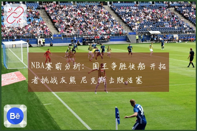NBA赛前分析:国王争胜快船 开拓者挑战灰熊 尼克斯击败活塞