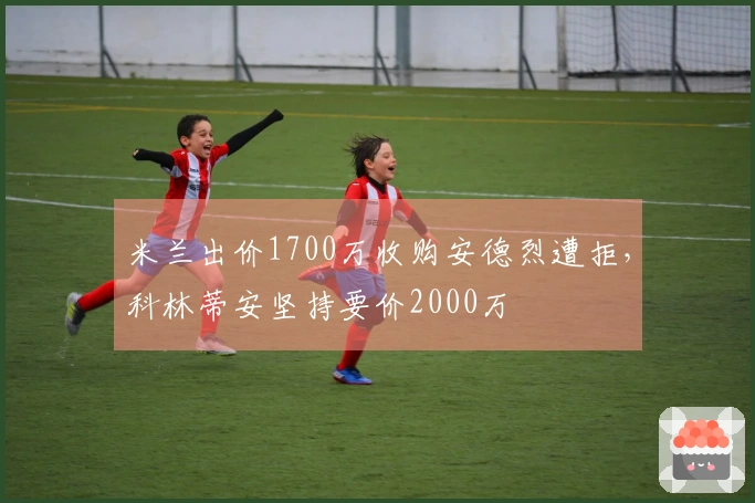 米兰出价1700万收购安德烈遭拒，科林蒂安坚持要价2000万