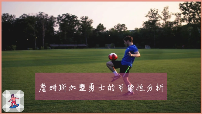 詹姆斯加盟勇士的可能性分析