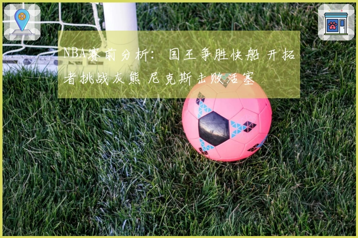 NBA赛前分析：国王争胜快船 开拓者挑战灰熊 尼克斯击败活塞