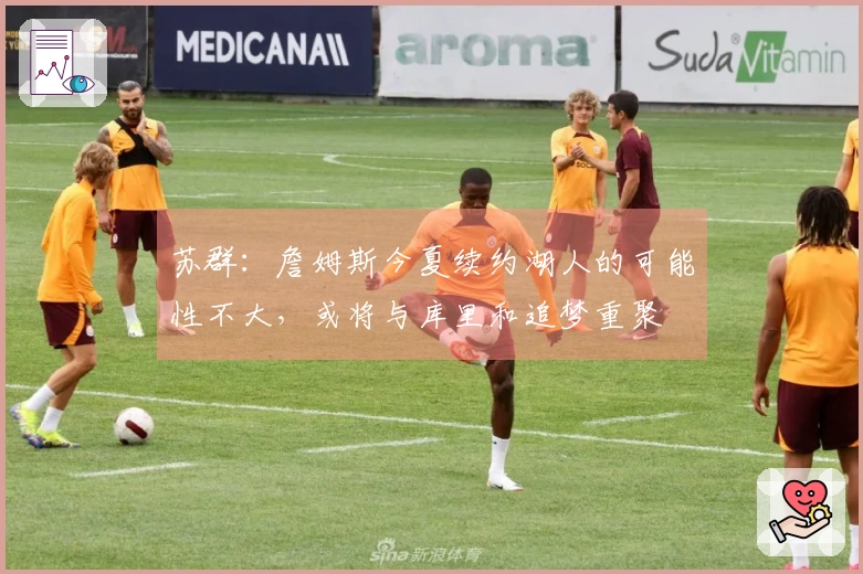 苏群：詹姆斯今夏续约湖人的可能性不大，或将与库里和追梦重聚