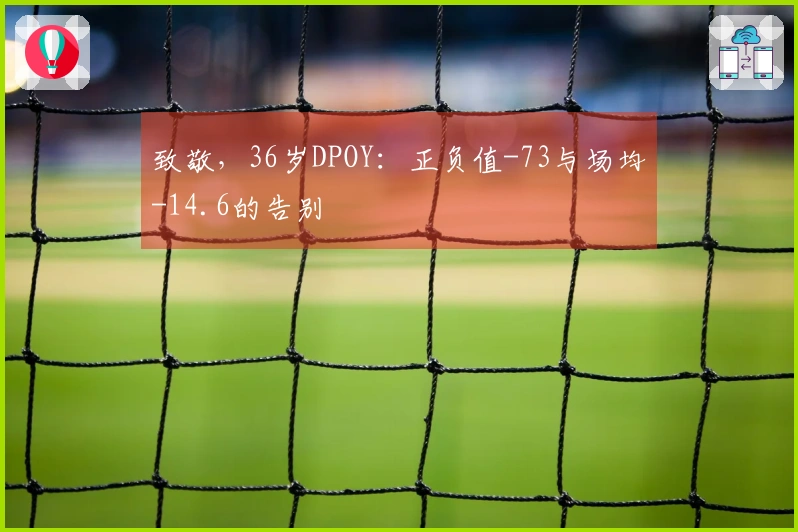 致敬，36岁DPOY：正负值-73与场均-14.6的告别
