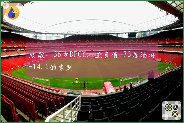 致敬，36岁DPOY：正负值-73与场均-14.6的告别