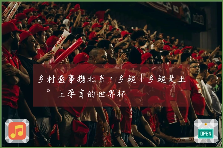 乡村盛事携北京·乡超｜乡超是土地上孕育的世界杯